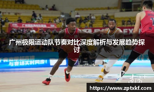 广州极限运动队节奏对比深度解析与发展趋势探讨