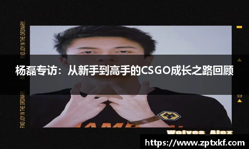杨磊专访：从新手到高手的CSGO成长之路回顾