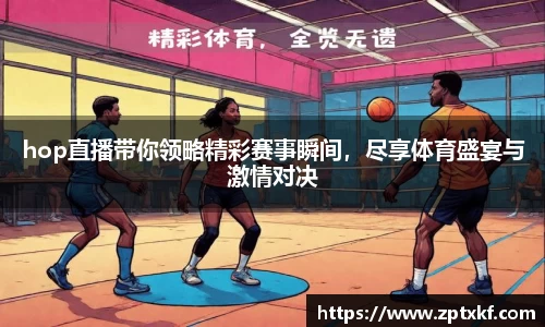 hop直播带你领略精彩赛事瞬间，尽享体育盛宴与激情对决