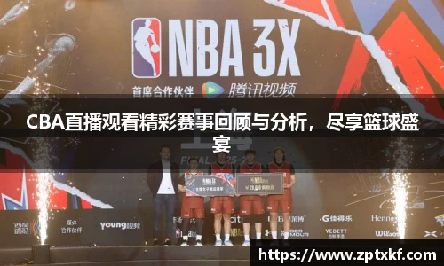 CBA直播观看精彩赛事回顾与分析，尽享篮球盛宴