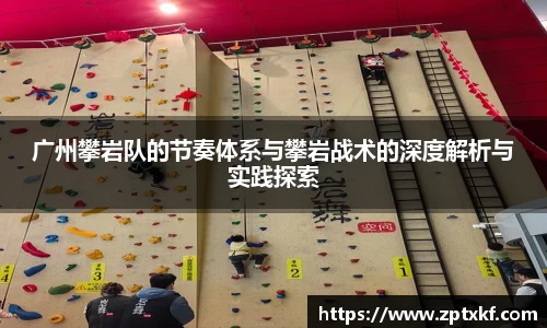 广州攀岩队的节奏体系与攀岩战术的深度解析与实践探索