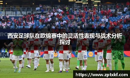 西安足球队在欧锦赛中的灵活性表现与战术分析探讨