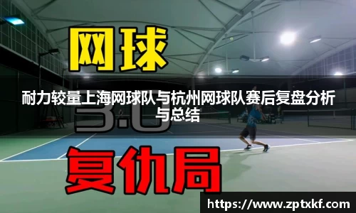 耐力较量上海网球队与杭州网球队赛后复盘分析与总结
