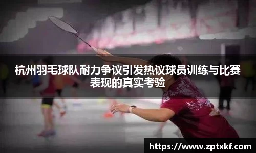 杭州羽毛球队耐力争议引发热议球员训练与比赛表现的真实考验