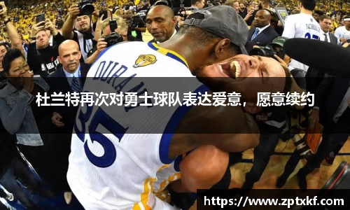 杜兰特再次对勇士球队表达爱意，愿意续约
