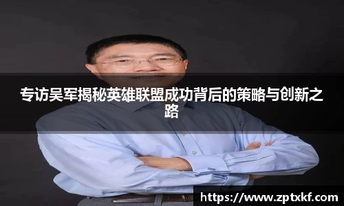 专访吴军揭秘英雄联盟成功背后的策略与创新之路