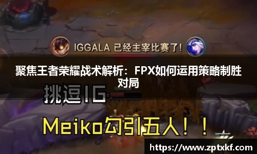 聚焦王者荣耀战术解析：FPX如何运用策略制胜对局
