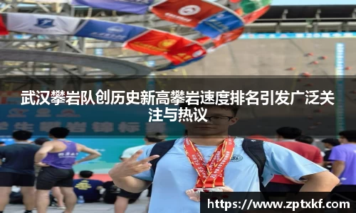 武汉攀岩队创历史新高攀岩速度排名引发广泛关注与热议