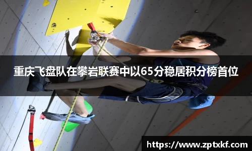 重庆飞盘队在攀岩联赛中以65分稳居积分榜首位