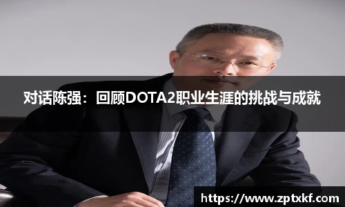 对话陈强：回顾DOTA2职业生涯的挑战与成就