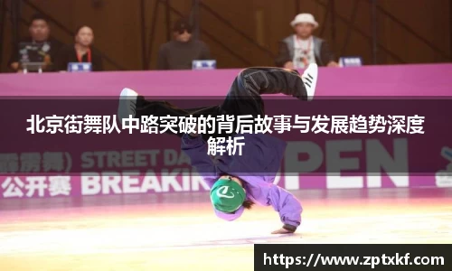 北京街舞队中路突破的背后故事与发展趋势深度解析