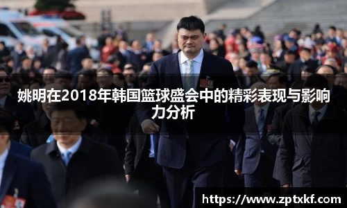 姚明在2018年韩国篮球盛会中的精彩表现与影响力分析
