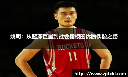 姚明：从篮球巨星到社会楷模的优质偶像之路