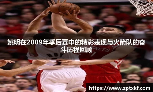 姚明在2009年季后赛中的精彩表现与火箭队的奋斗历程回顾