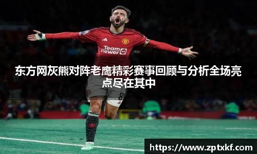 东方网灰熊对阵老鹰精彩赛事回顾与分析全场亮点尽在其中
