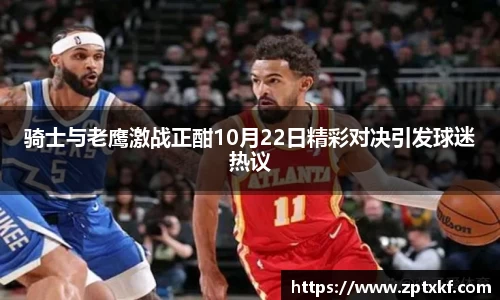 骑士与老鹰激战正酣10月22日精彩对决引发球迷热议