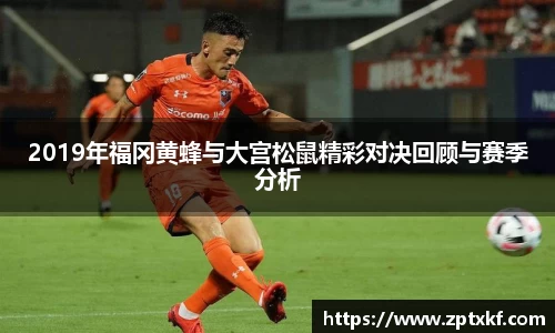 2019年福冈黄蜂与大宫松鼠精彩对决回顾与赛季分析
