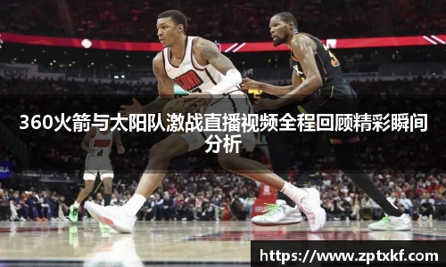 360火箭与太阳队激战直播视频全程回顾精彩瞬间分析