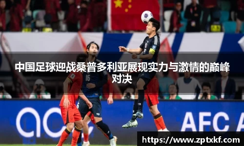 中国足球迎战桑普多利亚展现实力与激情的巅峰对决