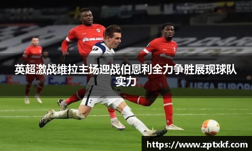 英超激战维拉主场迎战伯恩利全力争胜展现球队实力
