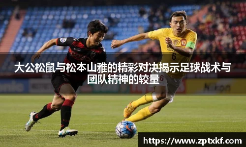 大公松鼠与松本山雅的精彩对决揭示足球战术与团队精神的较量
