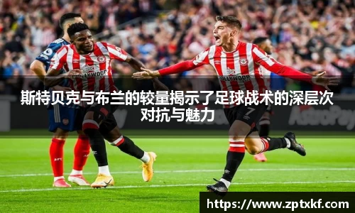 斯特贝克与布兰的较量揭示了足球战术的深层次对抗与魅力