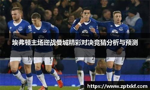 埃弗顿主场迎战曼城精彩对决竞猜分析与预测