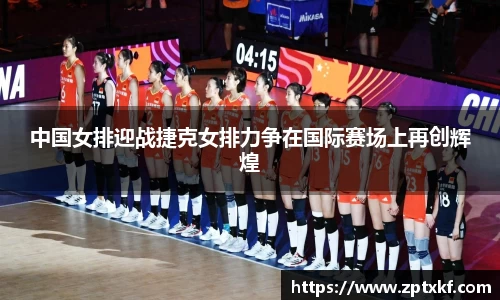 中国女排迎战捷克女排力争在国际赛场上再创辉煌
