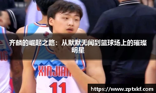 齐麟的崛起之路：从默默无闻到篮球场上的璀璨明星