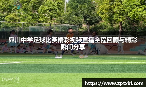 宛川中学足球比赛精彩视频直播全程回顾与精彩瞬间分享