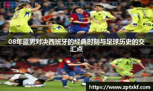 08年蓝男对决西班牙的经典时刻与足球历史的交汇点