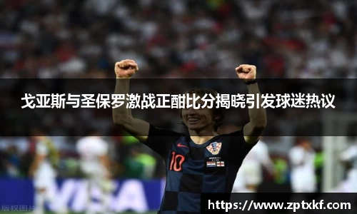 戈亚斯与圣保罗激战正酣比分揭晓引发球迷热议